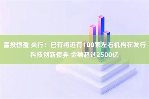 富投恒盈 央行：已有将近有100家左右机构在发行科技创新债券 金额超过2500亿