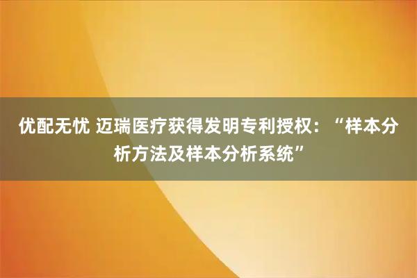 优配无忧 迈瑞医疗获得发明专利授权：“样本分析方法及样本分析系统”