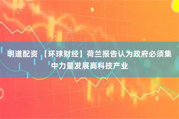 明道配资 【环球财经】荷兰报告认为政府必须集中力量发展高科技产业
